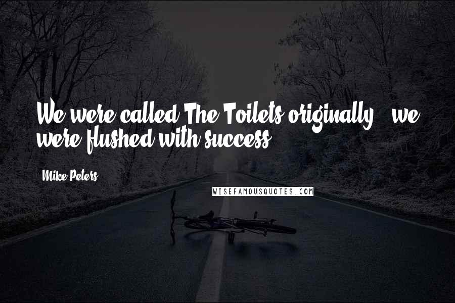 Mike Peters quotes: We were called The Toilets originally - we were flushed with success.