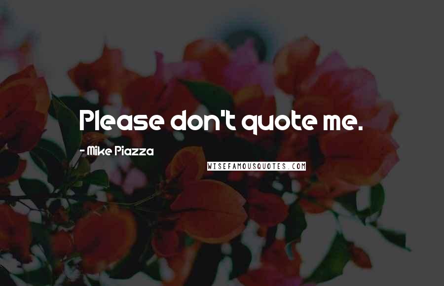 Mike Piazza quotes: Please don't quote me.