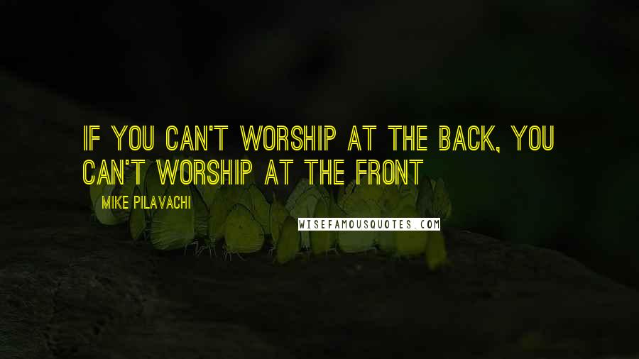 Mike Pilavachi quotes: If you can't worship at the back, you can't worship at the front