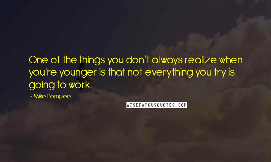 Mike Pompeo quotes: One of the things you don't always realize when you're younger is that not everything you try is going to work.