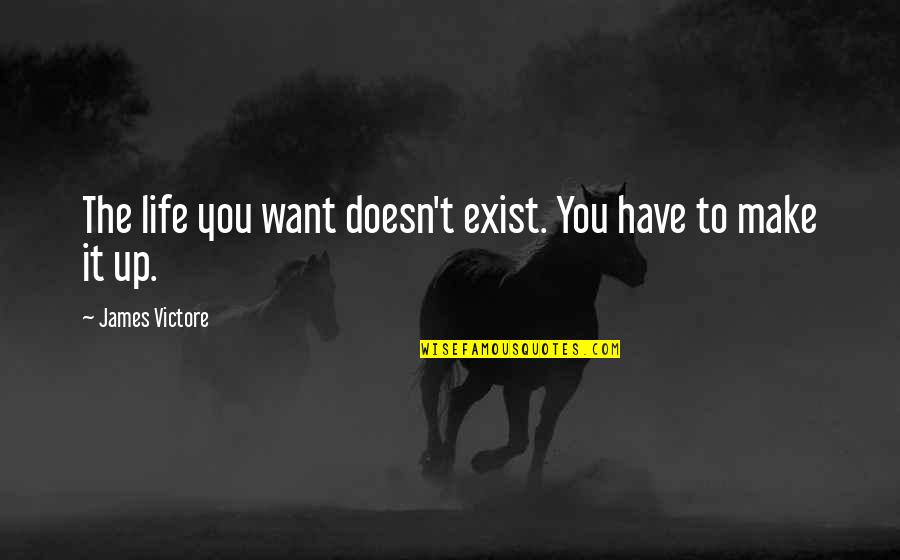Mike Pompeo Quotes By James Victore: The life you want doesn't exist. You have Mike Pompeo Quotes By James Victore: The life you want doesn't exist. You have