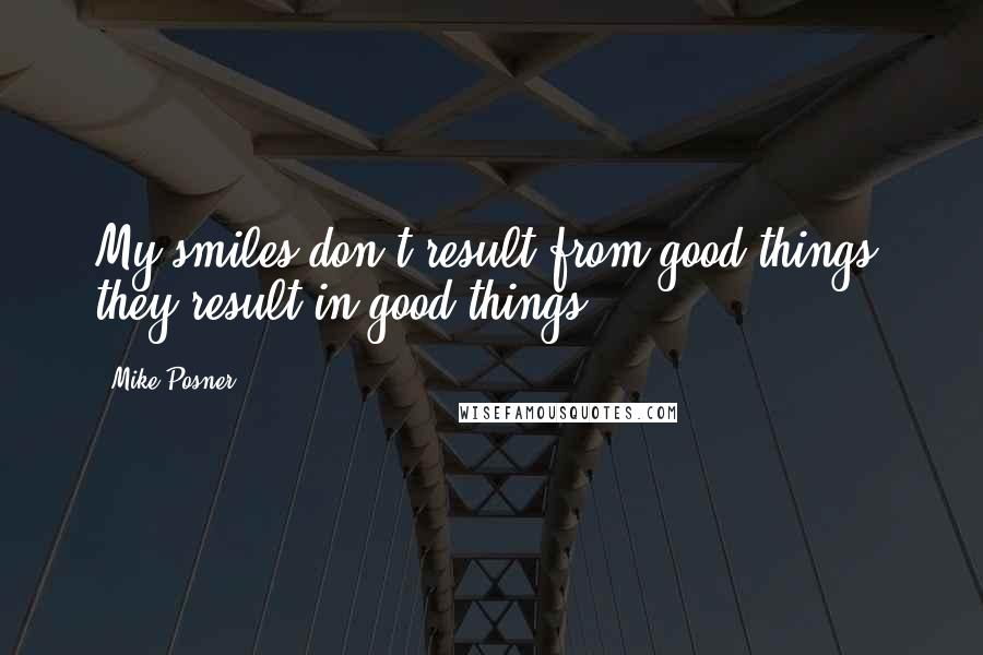 Mike Posner quotes: My smiles don't result from good things, they result in good things.