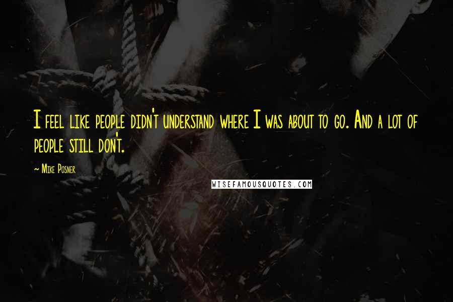 Mike Posner quotes: I feel like people didn't understand where I was about to go. And a lot of people still don't.