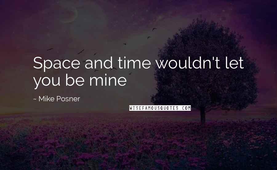 Mike Posner quotes: Space and time wouldn't let you be mine