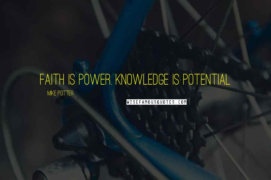 Mike Potter quotes: Faith is Power. Knowledge is Potential