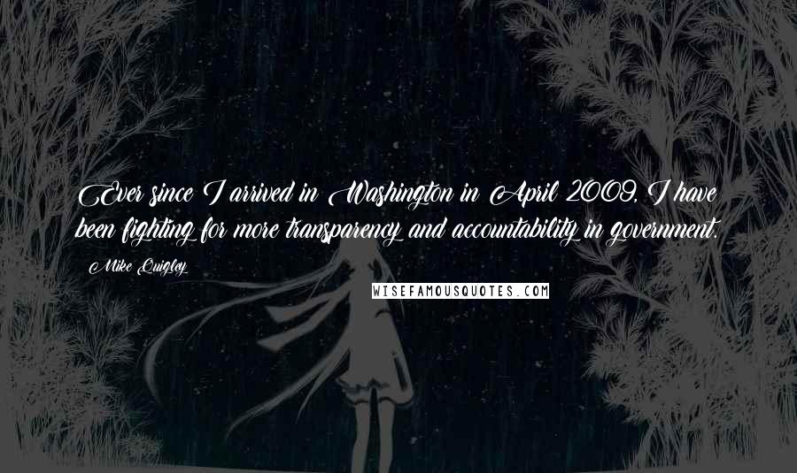 Mike Quigley quotes: Ever since I arrived in Washington in April 2009, I have been fighting for more transparency and accountability in government.