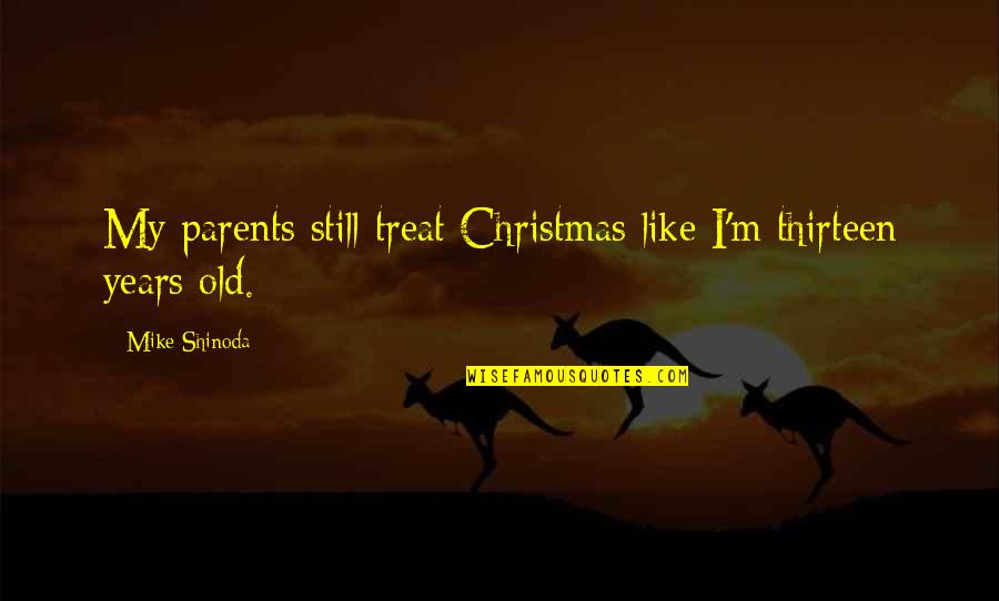 Mike Quotes By Mike Shinoda: My parents still treat Christmas like I'm thirteen