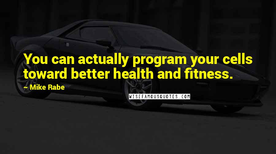 Mike Rabe quotes: You can actually program your cells toward better health and fitness.