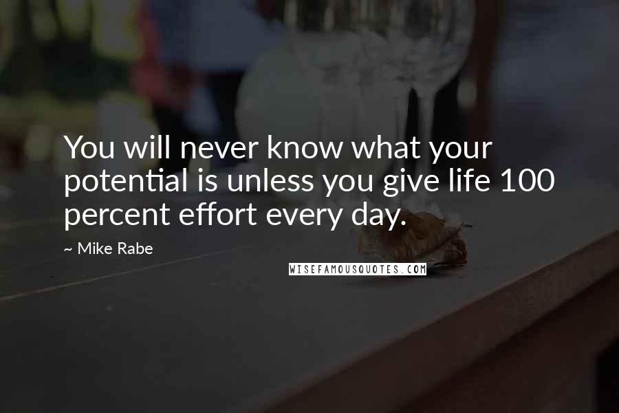 Mike Rabe quotes: You will never know what your potential is unless you give life 100 percent effort every day.