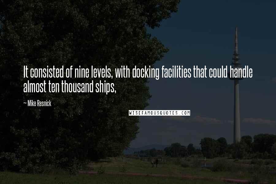 Mike Resnick quotes: It consisted of nine levels, with docking facilities that could handle almost ten thousand ships,