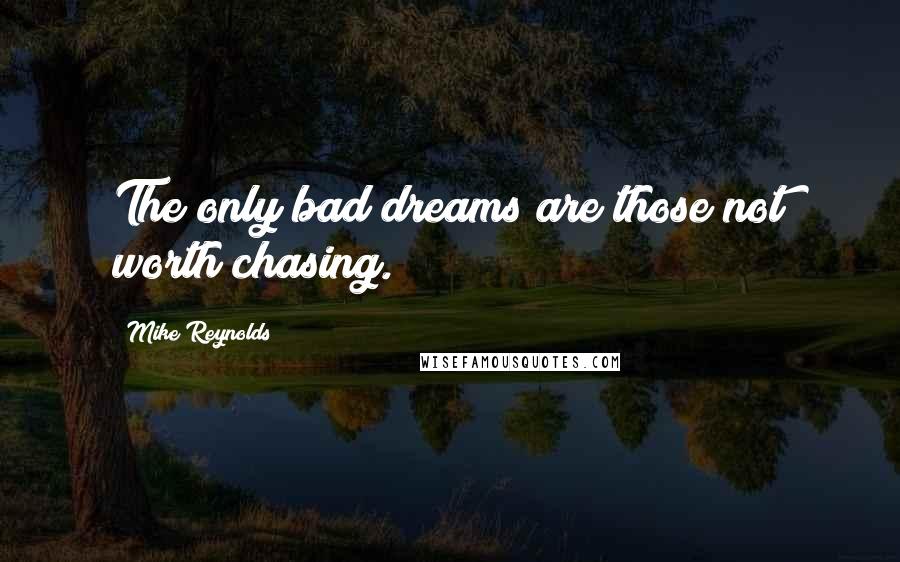 Mike Reynolds quotes: The only bad dreams are those not worth chasing.