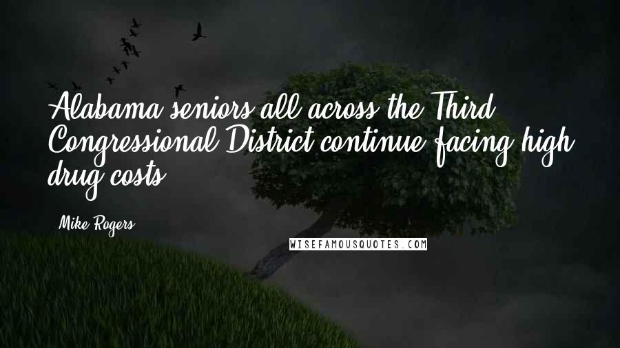 Mike Rogers quotes: Alabama seniors all across the Third Congressional District continue facing high drug costs.