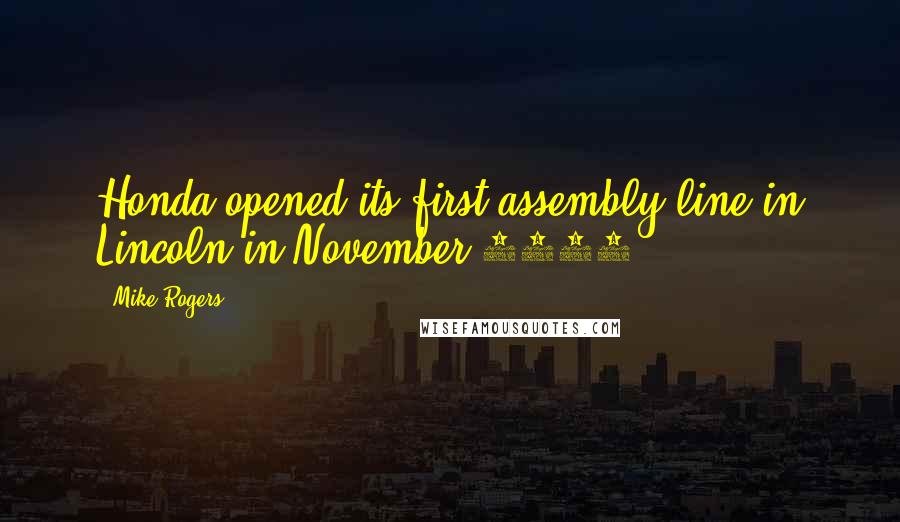 Mike Rogers quotes: Honda opened its first assembly line in Lincoln in November 2001.