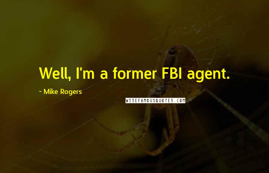 Mike Rogers quotes: Well, I'm a former FBI agent.