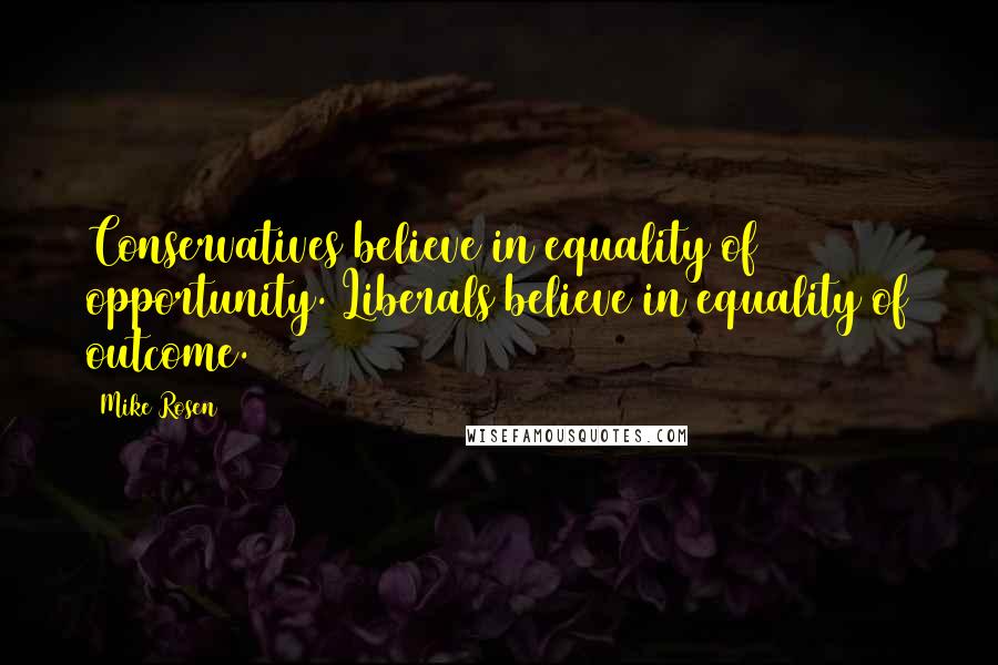 Mike Rosen quotes: Conservatives believe in equality of opportunity. Liberals believe in equality of outcome.