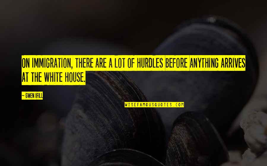 Mike Rowe Quote Quotes By Gwen Ifill: On immigration, there are a lot of hurdles