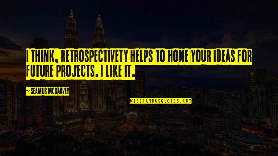 Mike Rowe Quote Quotes By Seamus McGarvey: I think, retrospectivety helps to hone your ideas