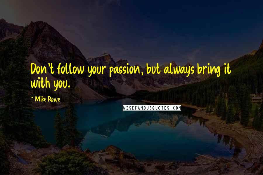 Mike Rowe quotes: Don't follow your passion, but always bring it with you.