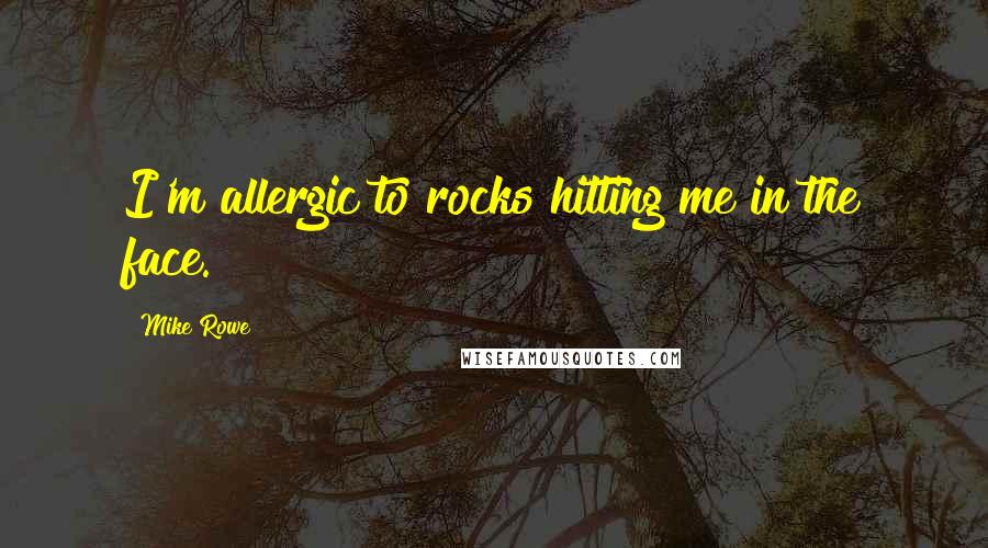 Mike Rowe quotes: I'm allergic to rocks hitting me in the face.