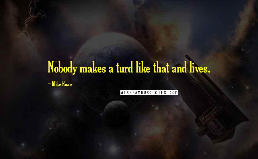 Mike Rowe quotes: Nobody makes a turd like that and lives.