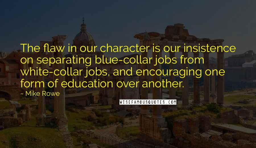 Mike Rowe quotes: The flaw in our character is our insistence on separating blue-collar jobs from white-collar jobs, and encouraging one form of education over another.