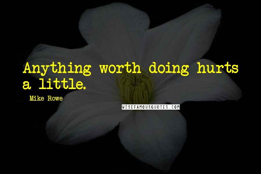 Mike Rowe quotes: Anything worth doing hurts a little.