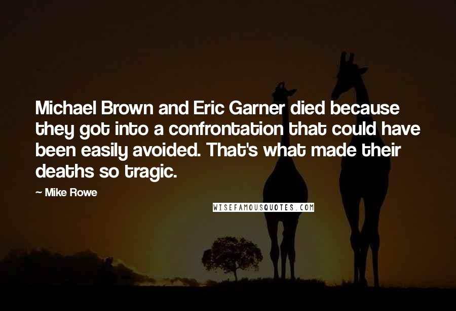 Mike Rowe quotes: Michael Brown and Eric Garner died because they got into a confrontation that could have been easily avoided. That's what made their deaths so tragic.