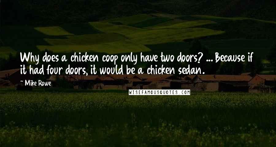 Mike Rowe quotes: Why does a chicken coop only have two doors? ... Because if it had four doors, it would be a chicken sedan.