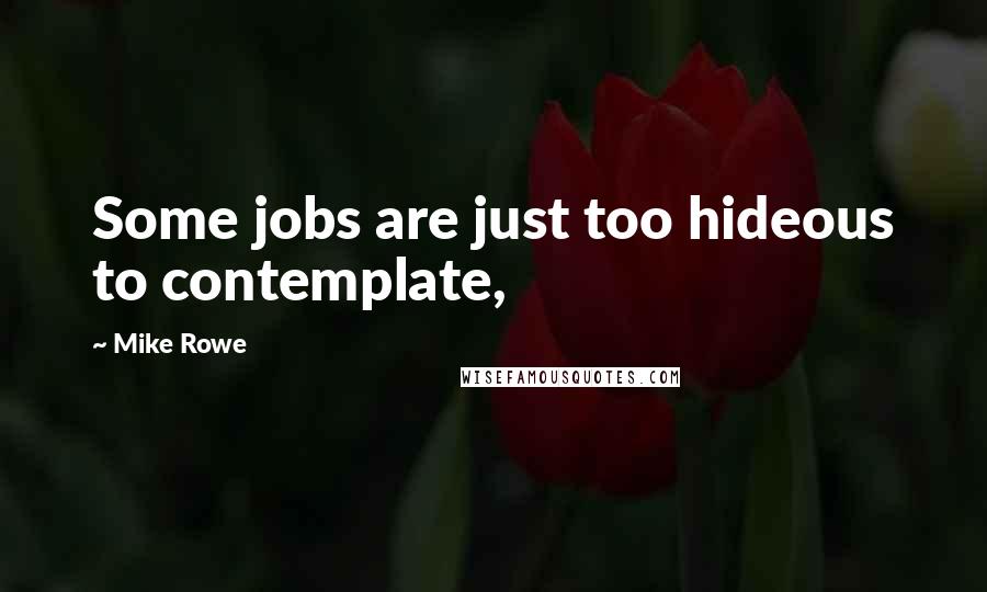 Mike Rowe quotes: Some jobs are just too hideous to contemplate,