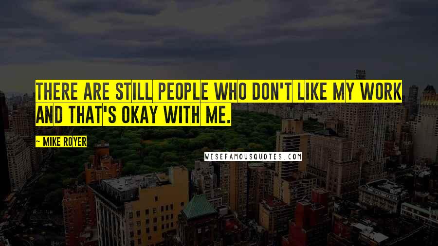 Mike Royer quotes: There are still people who don't like my work and that's okay with me.