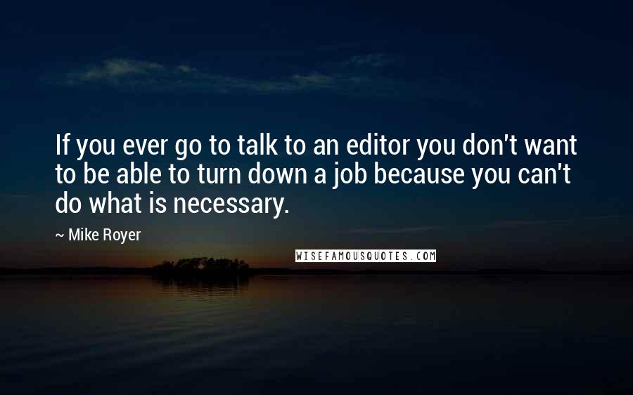 Mike Royer quotes: If you ever go to talk to an editor you don't want to be able to turn down a job because you can't do what is necessary.