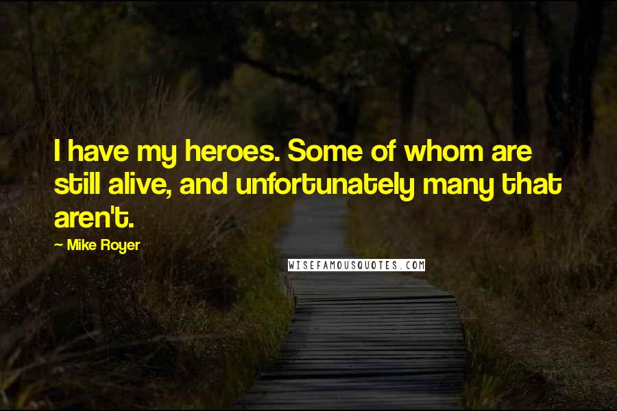 Mike Royer quotes: I have my heroes. Some of whom are still alive, and unfortunately many that aren't.