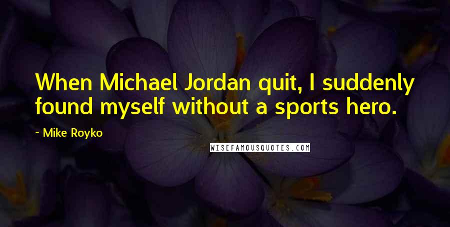 Mike Royko quotes: When Michael Jordan quit, I suddenly found myself without a sports hero.