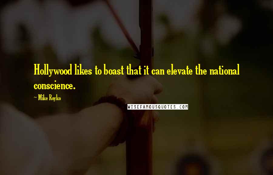 Mike Royko quotes: Hollywood likes to boast that it can elevate the national conscience.