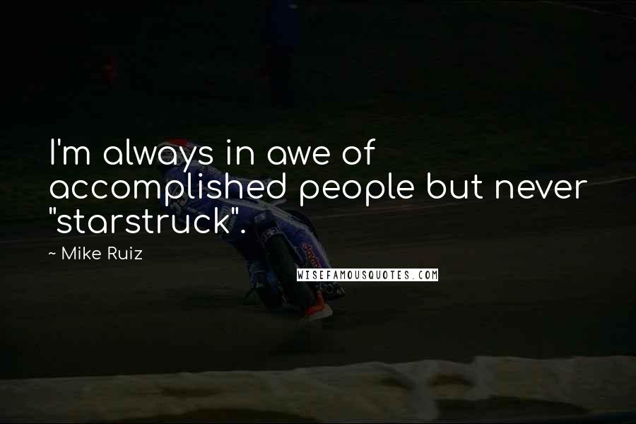 Mike Ruiz quotes: I'm always in awe of accomplished people but never "starstruck".