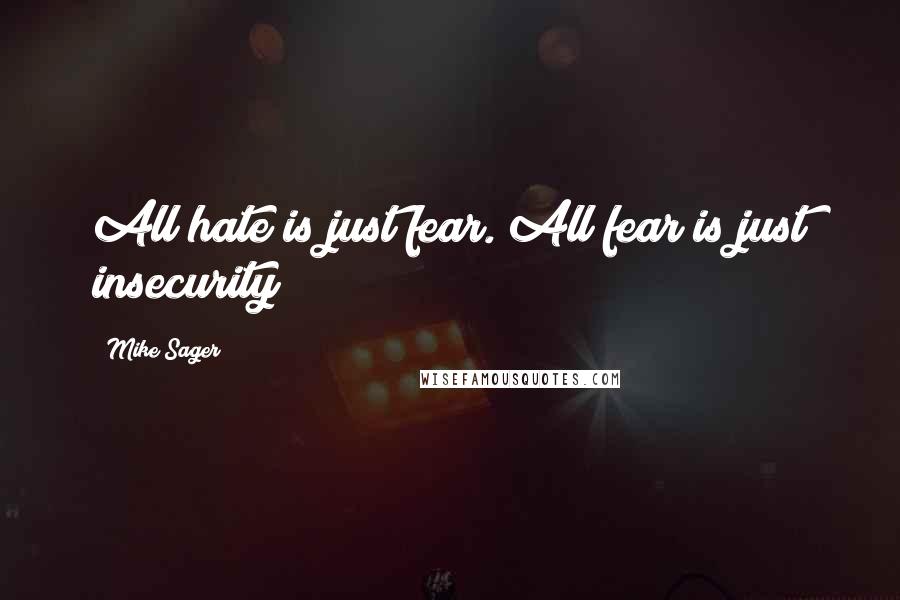 Mike Sager quotes: All hate is just fear. All fear is just insecurity