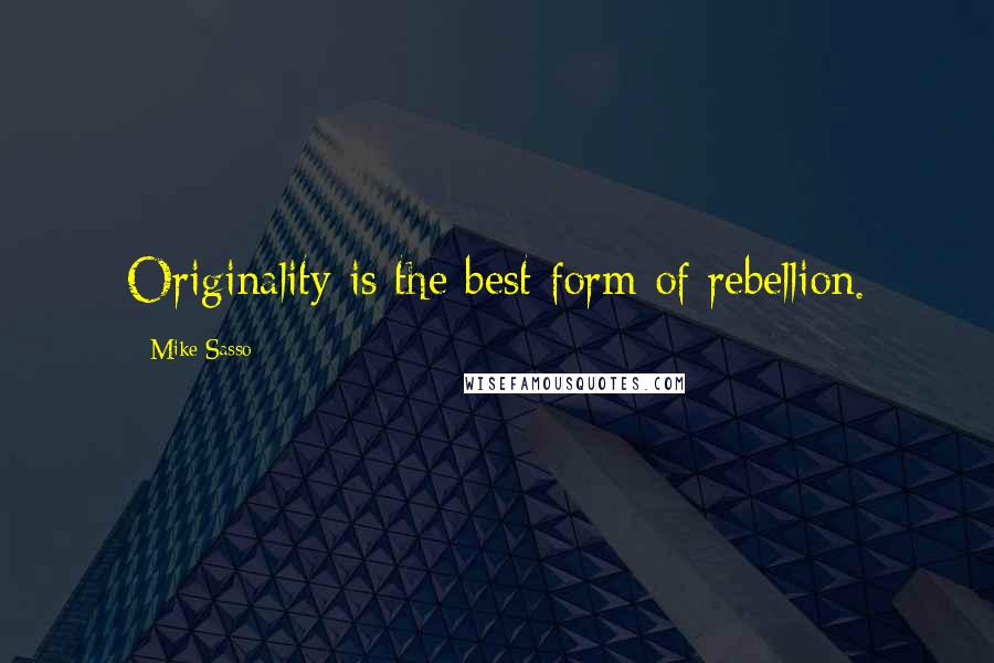 Mike Sasso quotes: Originality is the best form of rebellion.