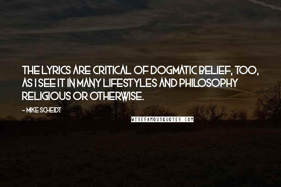 Mike Scheidt quotes: The lyrics are critical of dogmatic belief, too, as I see it in many lifestyles and philosophy religious or otherwise.