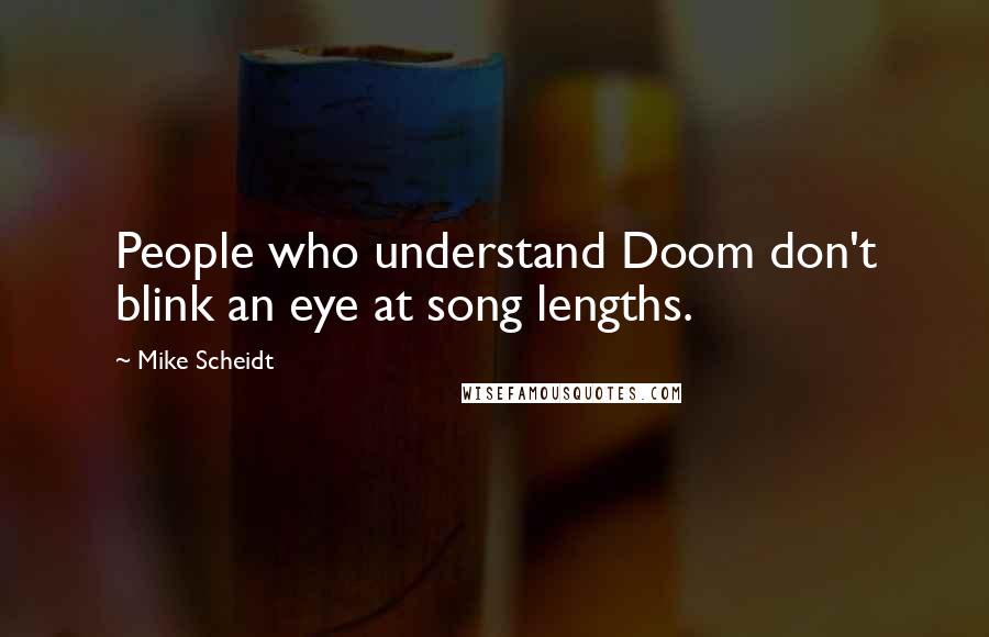 Mike Scheidt quotes: People who understand Doom don't blink an eye at song lengths.