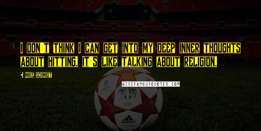 Mike Schmidt quotes: I don't think I can get into my deep inner thoughts about hitting. It's like talking about religion.