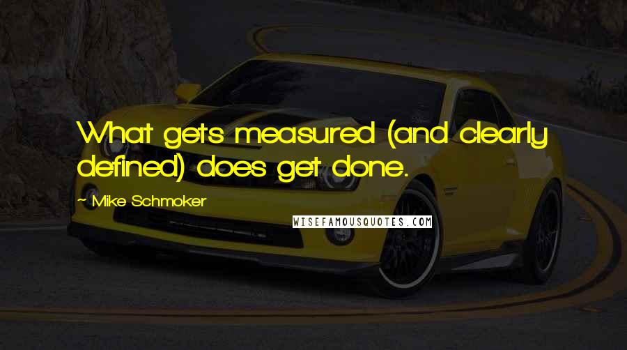 Mike Schmoker quotes: What gets measured (and clearly defined) does get done.