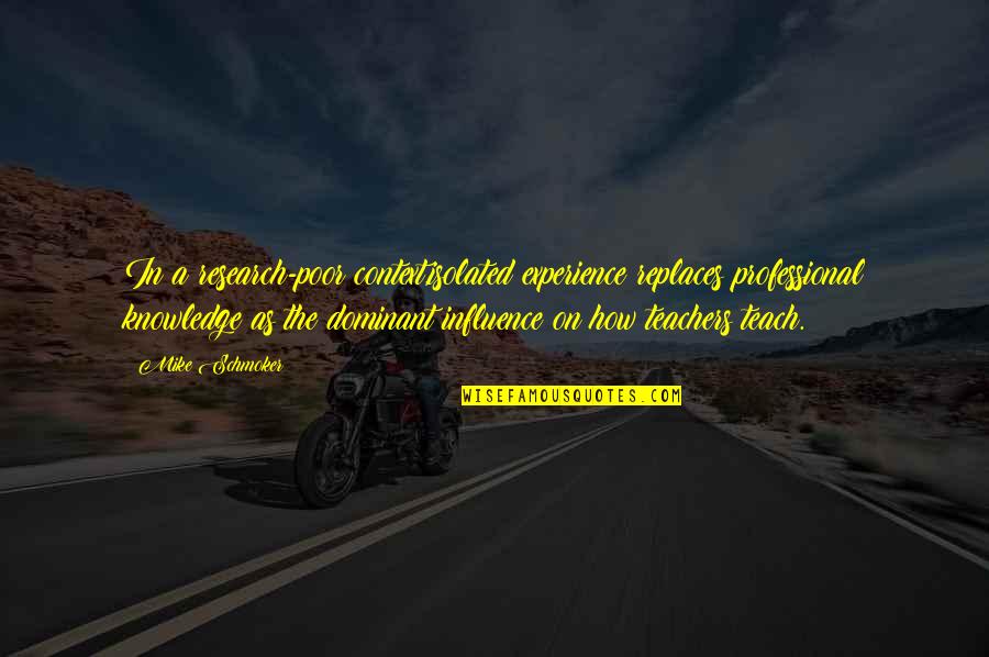 Mike Schmoker Quotes By Mike Schmoker: In a research-poor context,isolated experience replaces professional knowledge Mike Schmoker Quotes By Mike Schmoker: In a research-poor context,isolated experience replaces professional knowledge