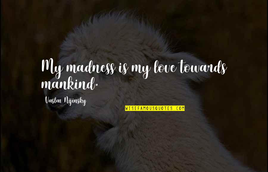 Mike Schmoker Quotes By Vaslav Nijinsky: My madness is my love towards mankind. Mike Schmoker Quotes By Vaslav Nijinsky: My madness is my love towards mankind.