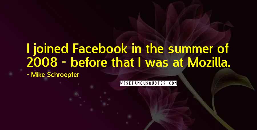 Mike Schroepfer quotes: I joined Facebook in the summer of 2008 - before that I was at Mozilla.