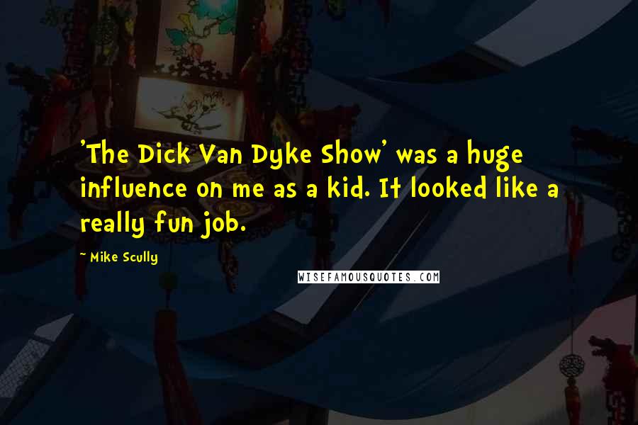 Mike Scully quotes: 'The Dick Van Dyke Show' was a huge influence on me as a kid. It looked like a really fun job.
