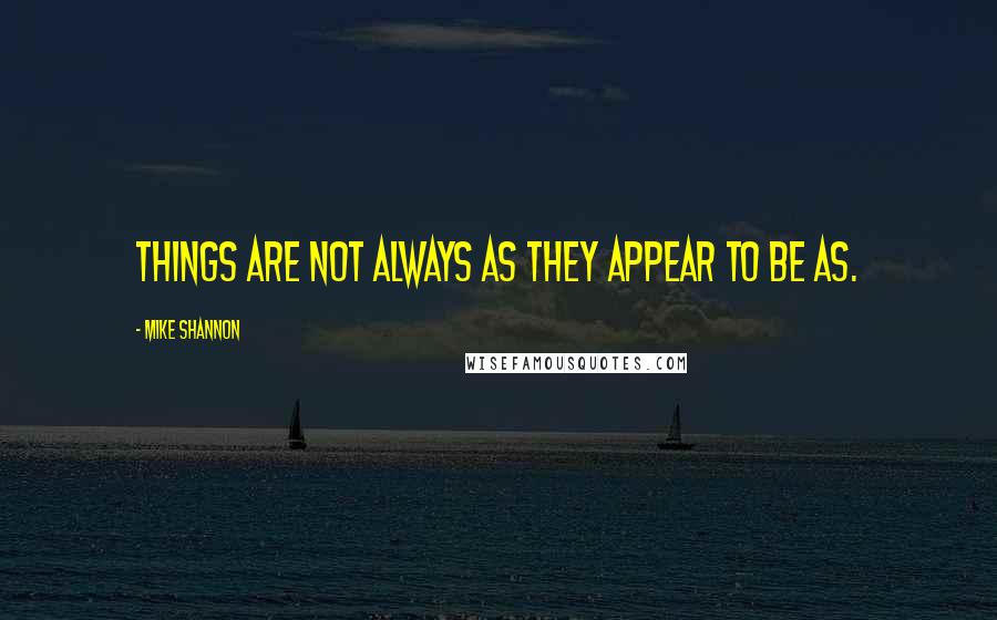 Mike Shannon quotes: Things are not always as they appear to be as.