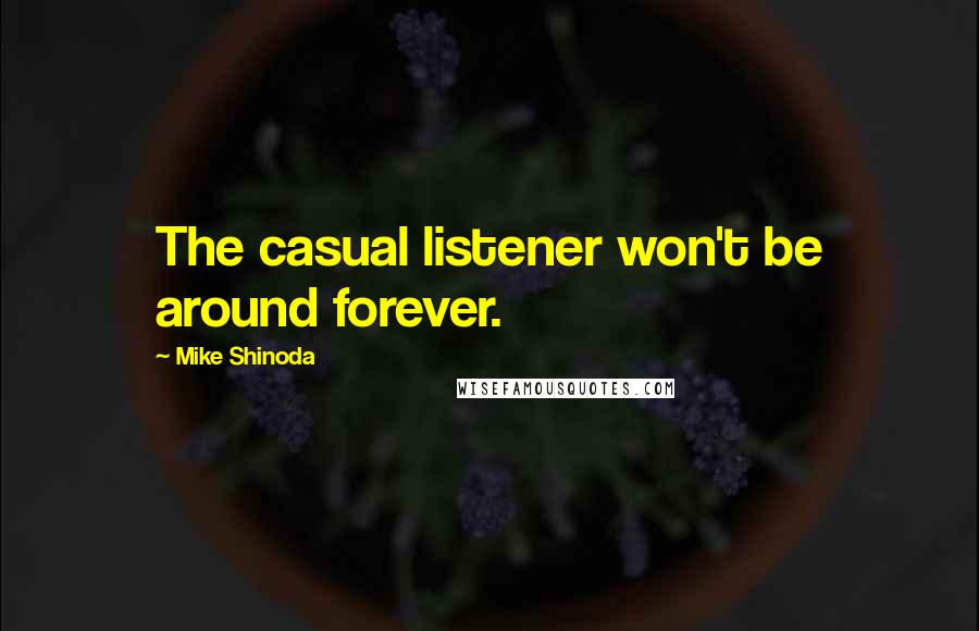 Mike Shinoda quotes: The casual listener won't be around forever.