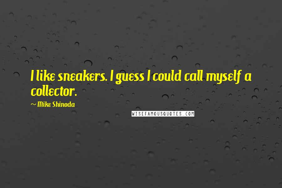 Mike Shinoda quotes: I like sneakers. I guess I could call myself a collector.