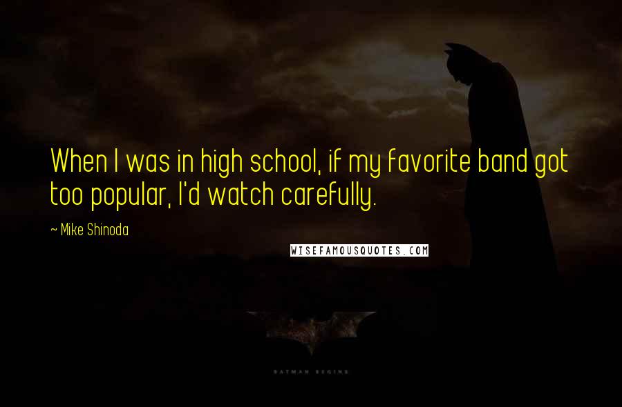 Mike Shinoda quotes: When I was in high school, if my favorite band got too popular, I'd watch carefully.
