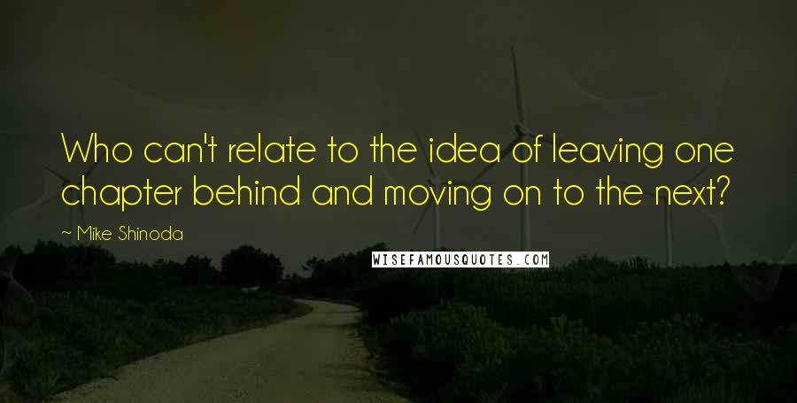 Mike Shinoda quotes: Who can't relate to the idea of leaving one chapter behind and moving on to the next?